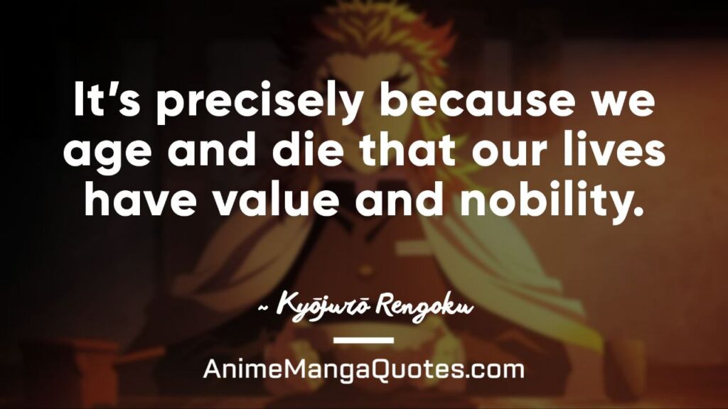 Demon Slayer Rengoku Quotes It’s precisely because we age and die that our lives have value and nobility