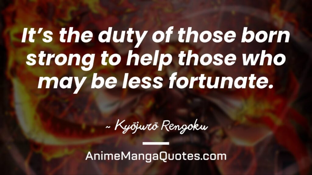 Demon Slayer Rengoku Quotes It’s the duty of those born strong to help those who may be less fortunate