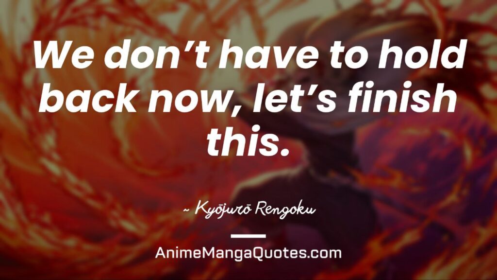 Demon Slayer Rengoku Quotes We don’t have to hold back now, let’s finish this