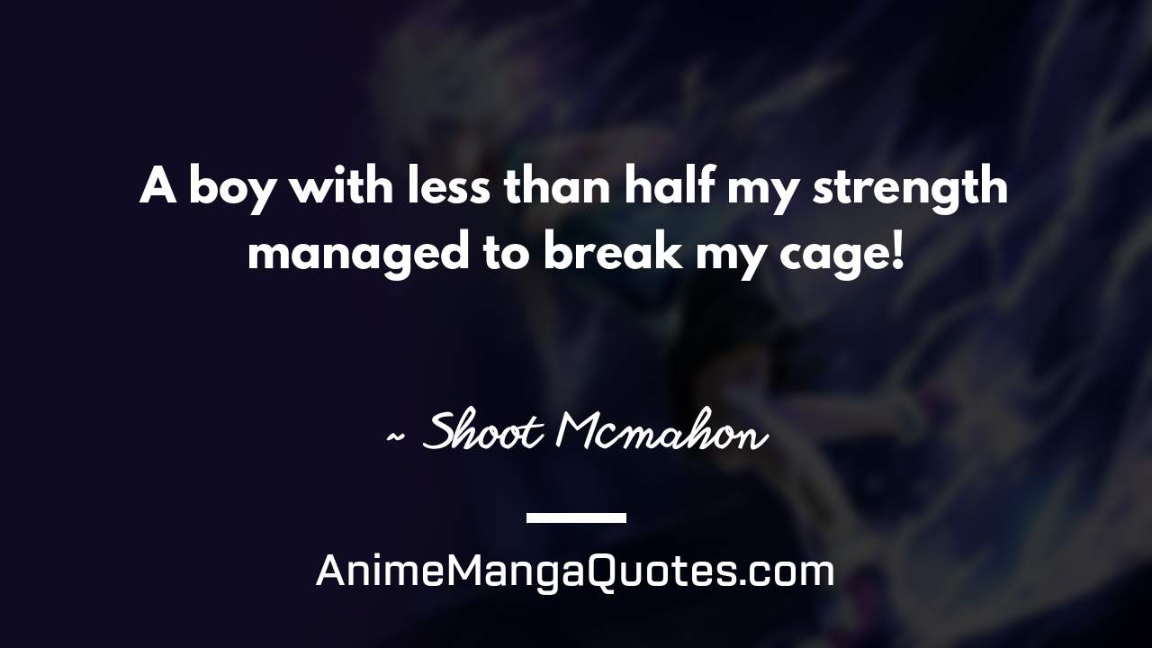 A boy with less than half my strength managed to break my cage! ~ Shoot Mcmahon - AnimeMangaQuotes.com