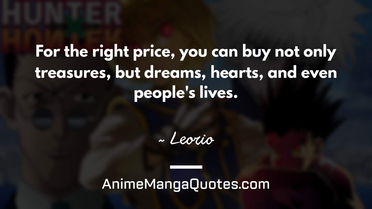 For the right price, you can buy not only treasures, but dreams, hearts, and even people's lives. ~ Leorio - AnimeMangaQuotes.com