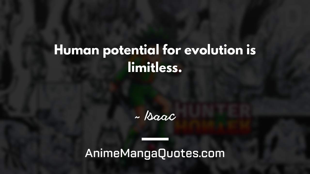 Human potential for evolution is limitless. ~ Isaac - AnimeMangaQuotes.com