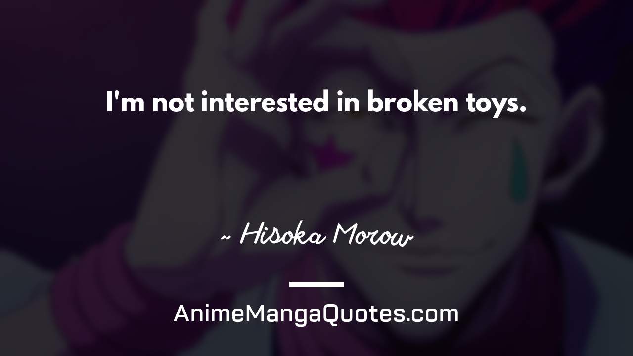 I'm not interested in broken toys. ~ Hisoka Morow - AnimeMangaQuotes.com