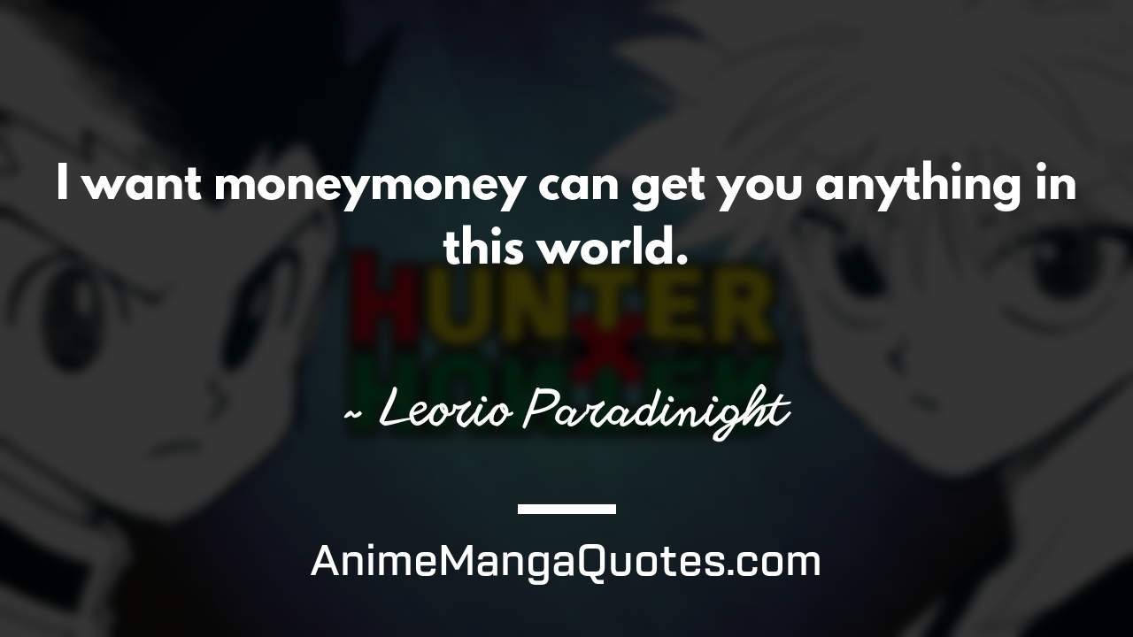 I want money—money can get you anything in this world. ~ Leorio Paradinight - AnimeMangaQuotes.com