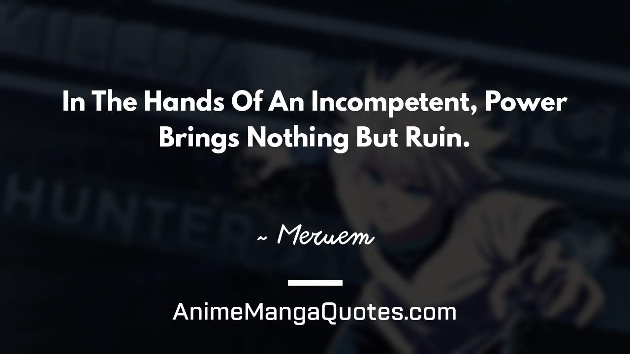 In The Hands Of An Incompetent, Power Brings Nothing But Ruin. ~ Meruem - AnimeMangaQuotes.com
