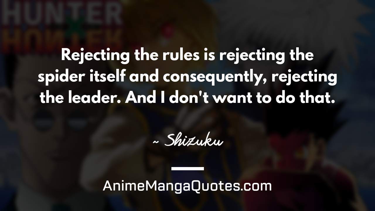 Rejecting the rules is rejecting the spider itself and consequently, rejecting the leader. And I don't want to do that. ~ Shizuku - AnimeMangaQuotes.com