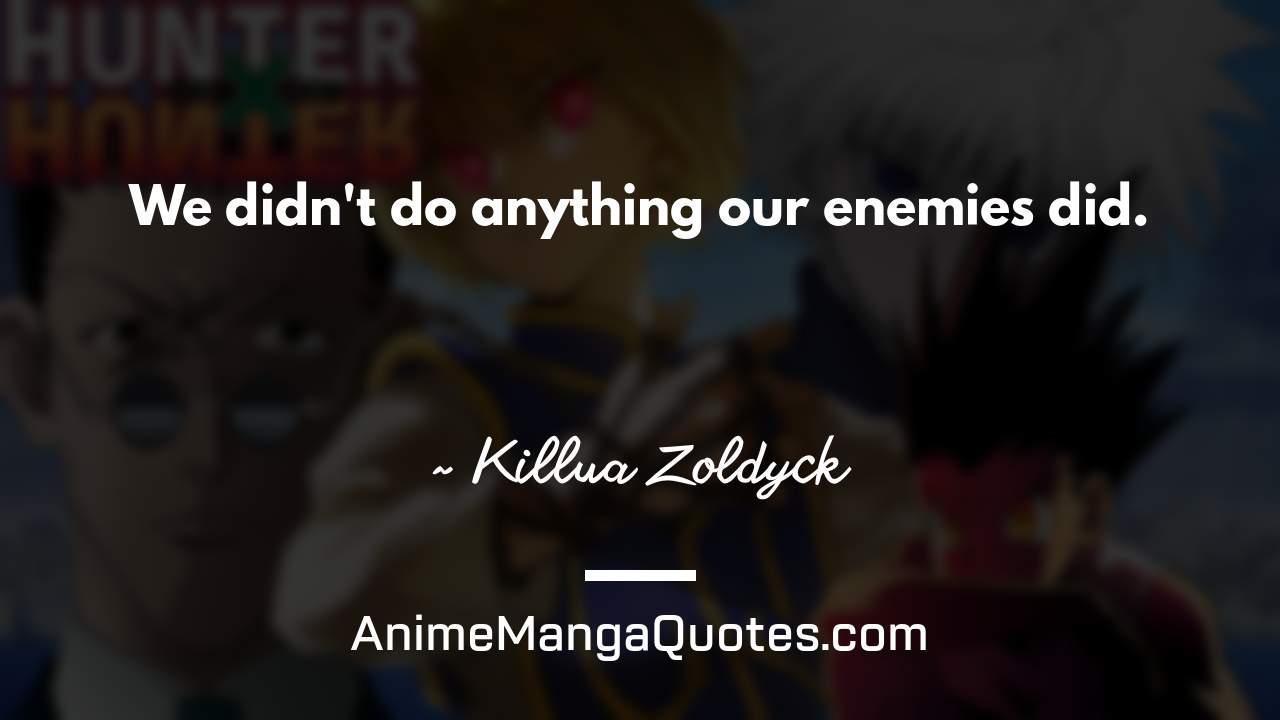 We didn't do anything… our enemies did. ~ Killua Zoldyck - AnimeMangaQuotes.com