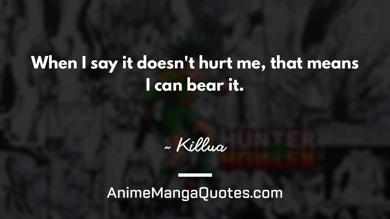 When I say it doesn't hurt me, that means I can bear it. ~ Killua - AnimeMangaQuotes.com