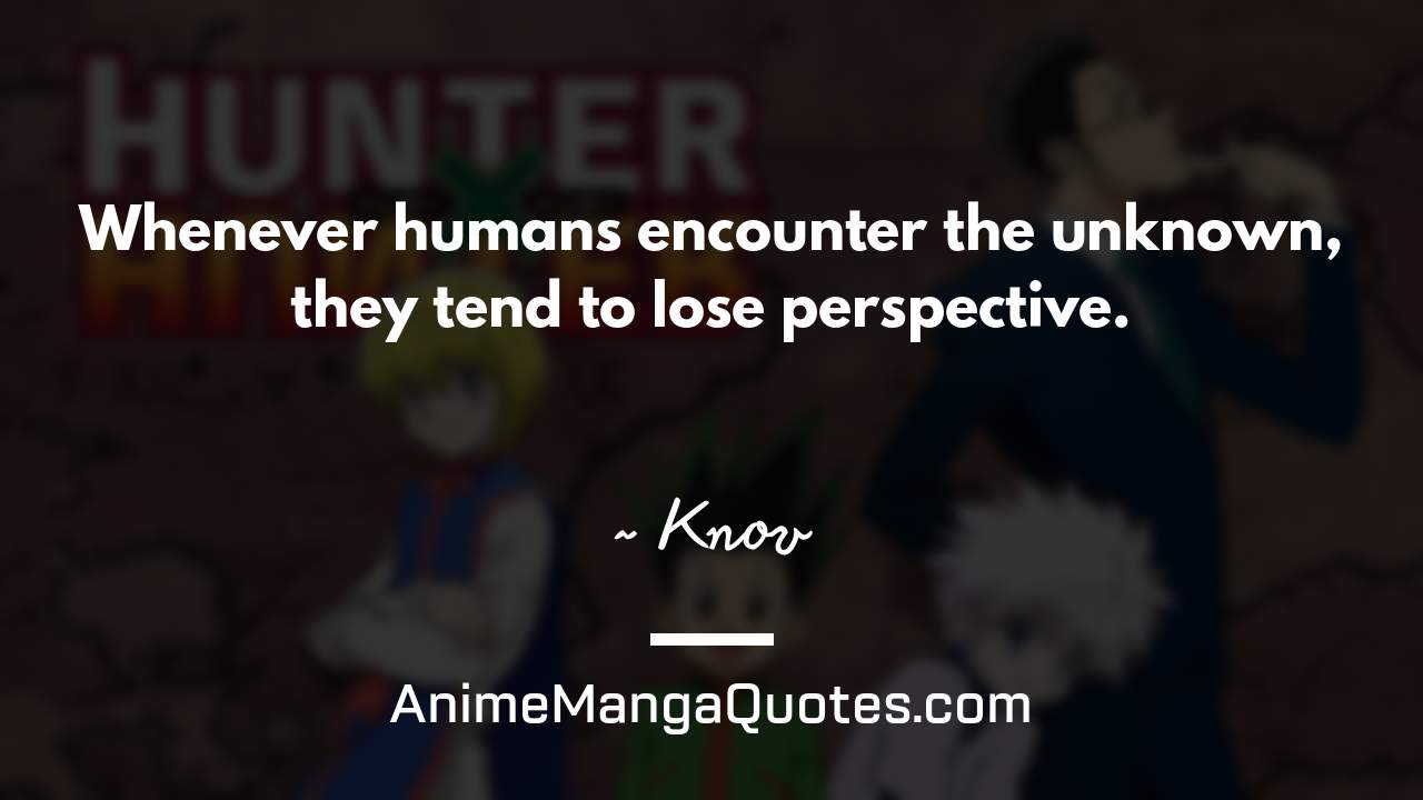 Whenever humans encounter the unknown, they tend to lose perspective. ~ Knov - AnimeMangaQuotes.com