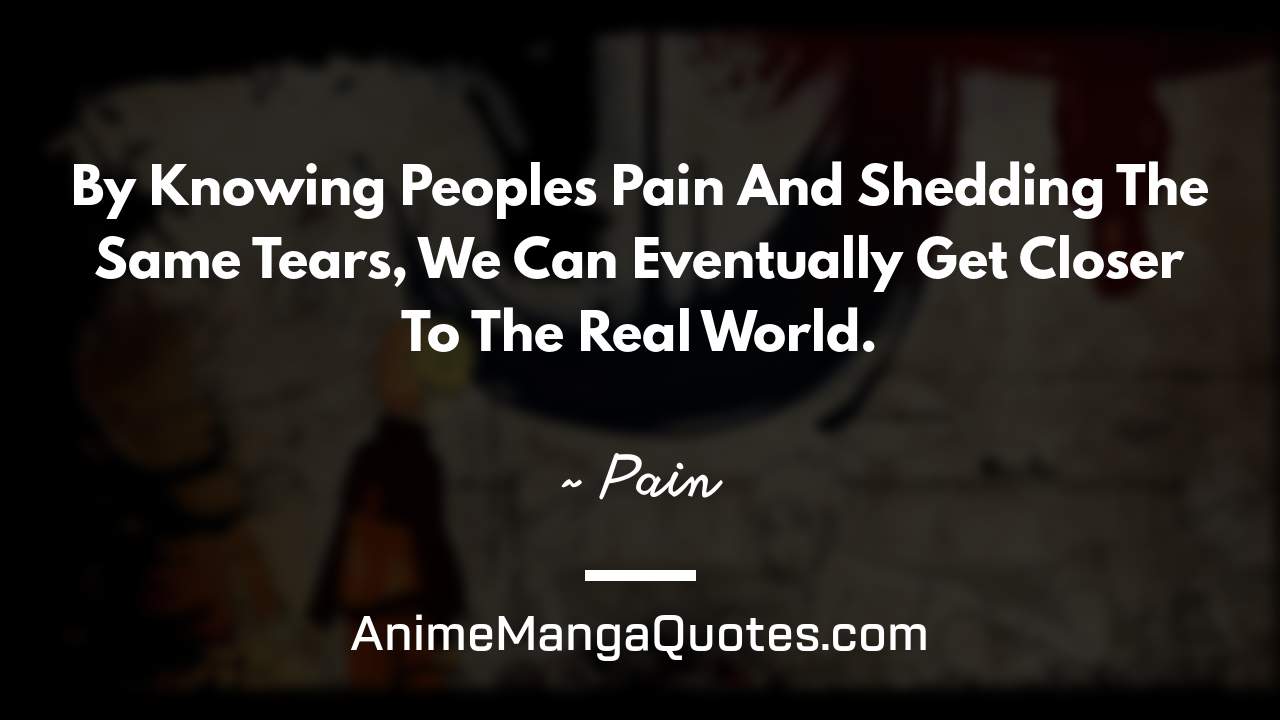 By Knowing People’s Pain And Shedding The Same Tears, We Can Eventually Get Closer To The Real World. ~ Pain - AnimeMangaQuotes.com