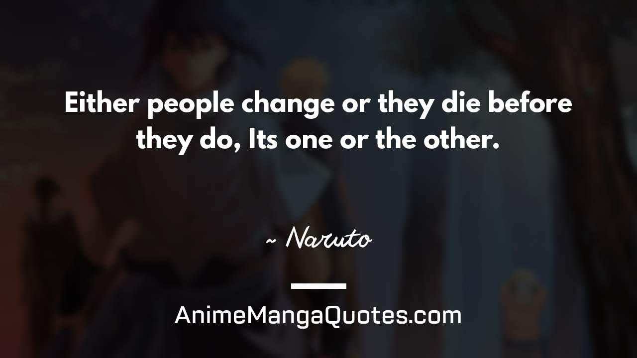Either people change or they die before they do, It’s one or the other. ~ Naruto - AnimeMangaQuotes.com