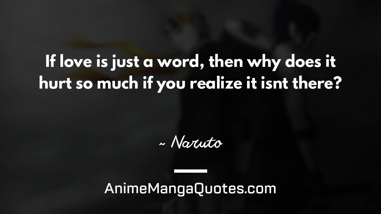 If love is just a word, then why does it hurt so much if you realize it isn’t there? ~ Naruto - AnimeMangaQuotes.com