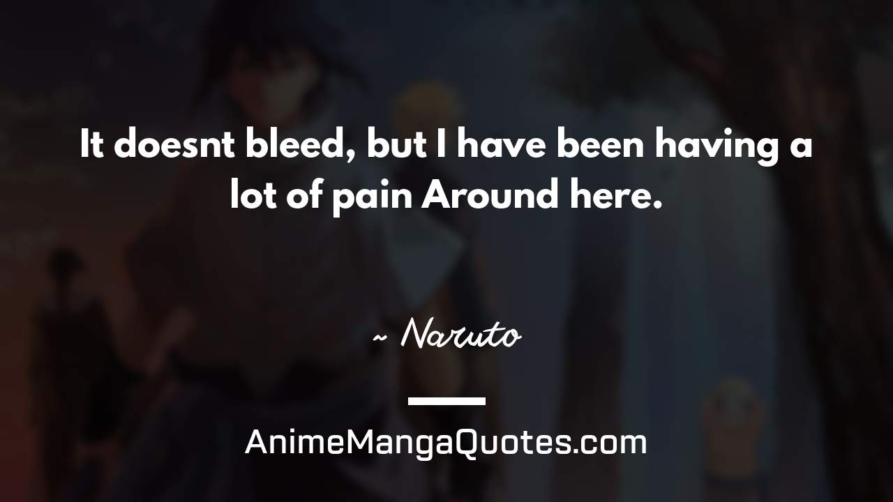 It doesn’t bleed, but I have been having a lot of pain Around here. ~ Naruto - AnimeMangaQuotes.com