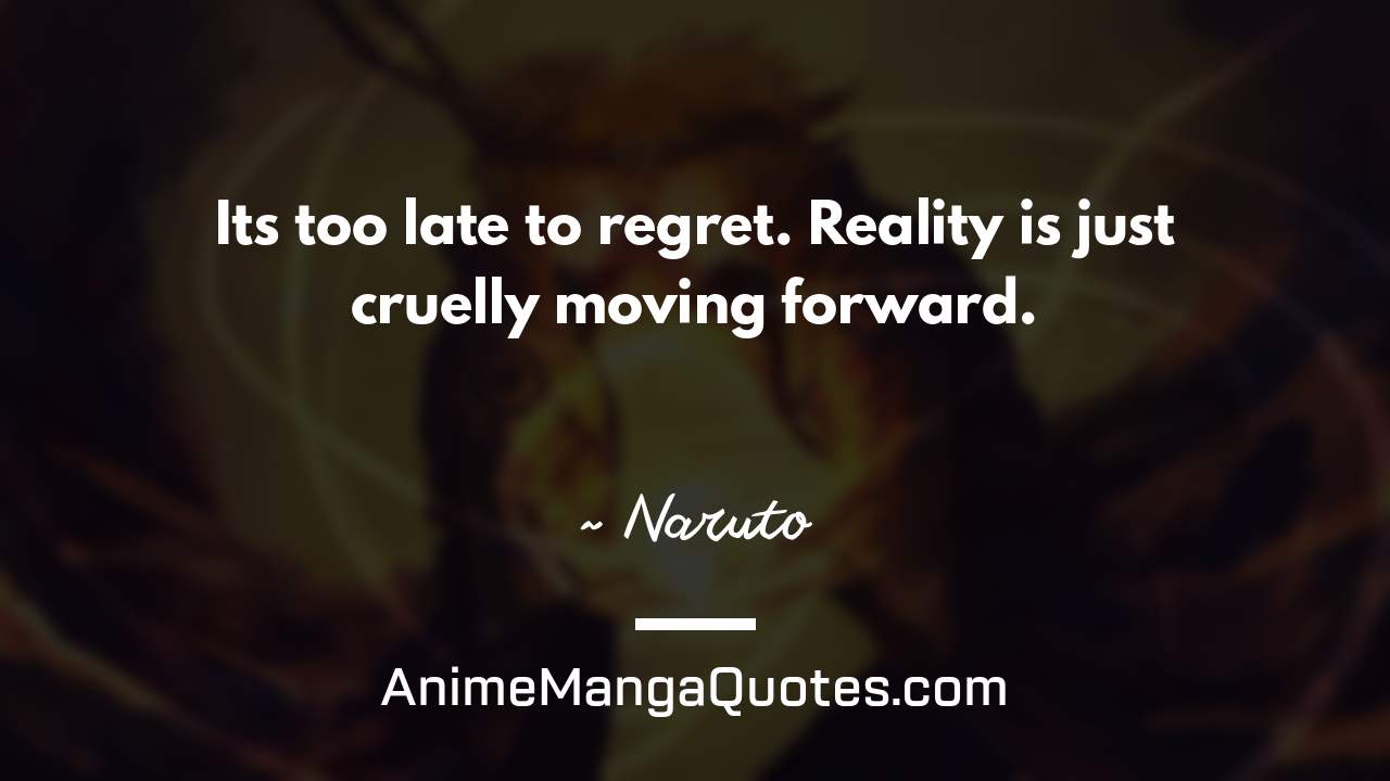 It’s too late to regret. Reality is just cruelly moving forward. ~ Naruto - AnimeMangaQuotes.com