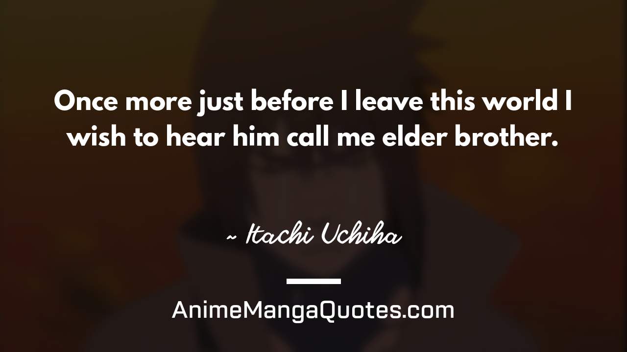Once more just before I leave this world… I wish to hear him call me elder brother. ~ Itachi Uchiha - AnimeMangaQuotes.com