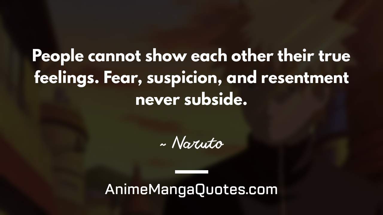 People cannot show each other their true feelings. Fear, suspicion, and resentment never subside. ~ Naruto - AnimeMangaQuotes.com