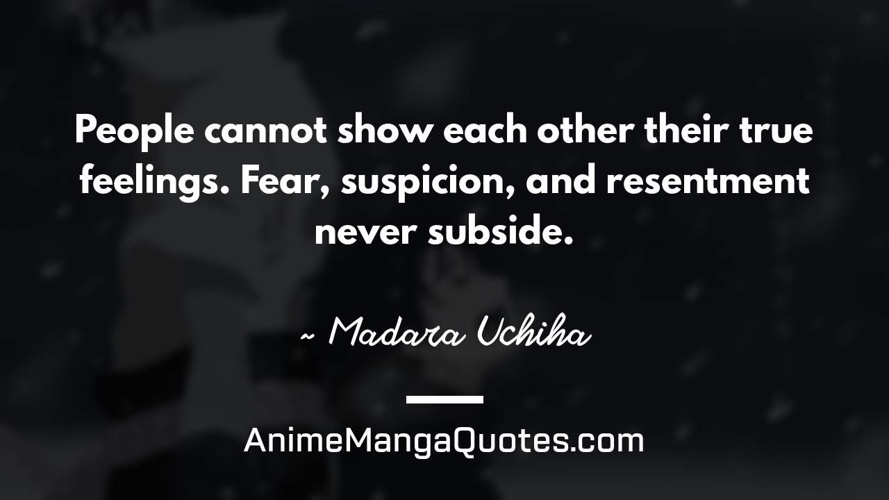 People cannot show each other their true feelings. Fear, suspicion, and resentment never subside. ~ Madara Uchiha - AnimeMangaQuotes.com