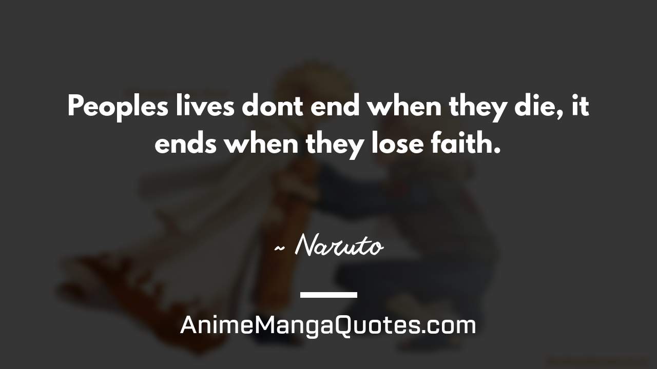 People’s lives don’t end when they die, it ends when they lose faith. ~ Naruto - AnimeMangaQuotes.com
