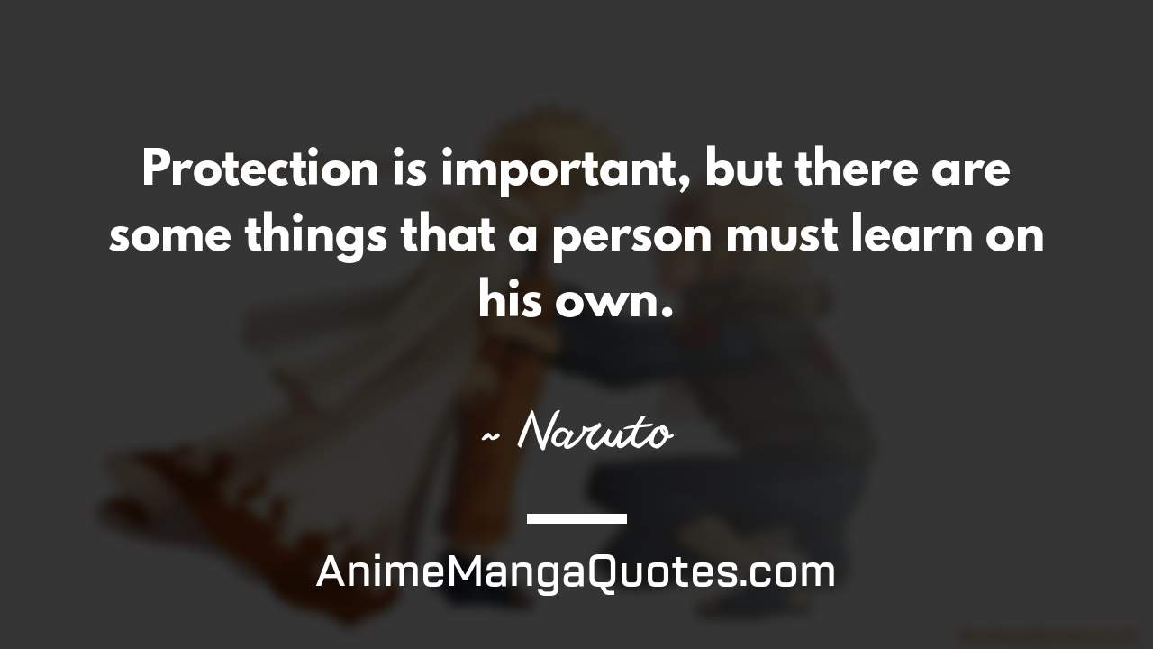 Protection is important, but there are some things that a person must learn on his own. ~ Naruto - AnimeMangaQuotes.com