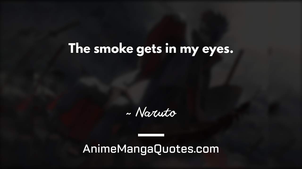 The smoke gets in my eyes. ~ Naruto - AnimeMangaQuotes.com