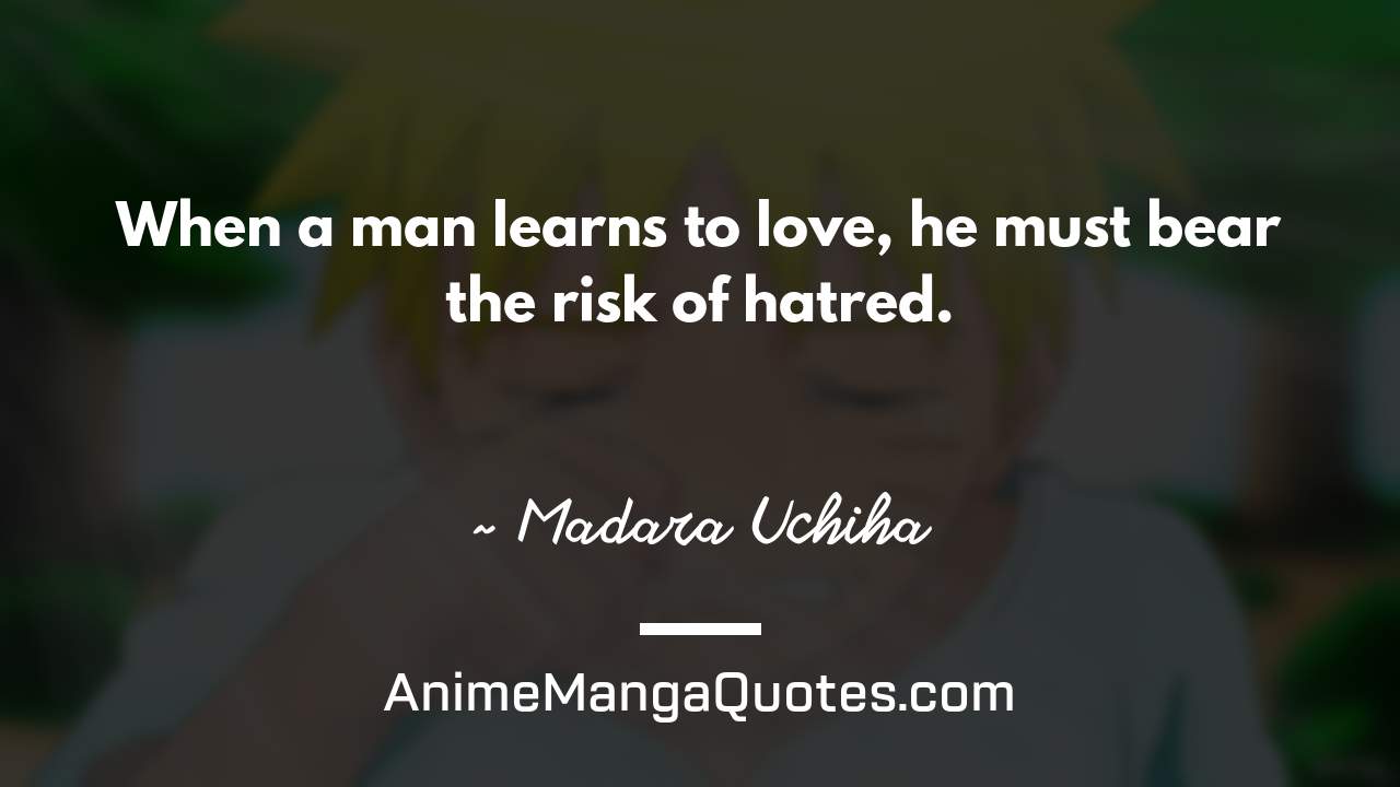 When a man learns to love, he must bear the risk of hatred. ~ Madara Uchiha - AnimeMangaQuotes.com