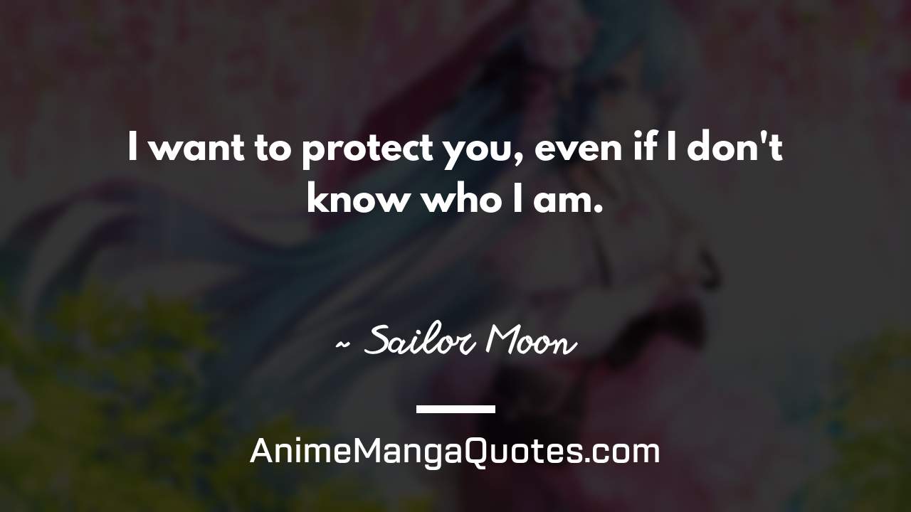 I want to protect you, even if I don't know who I am. ~ Sailor Moon - AnimeMangaQuotes.com